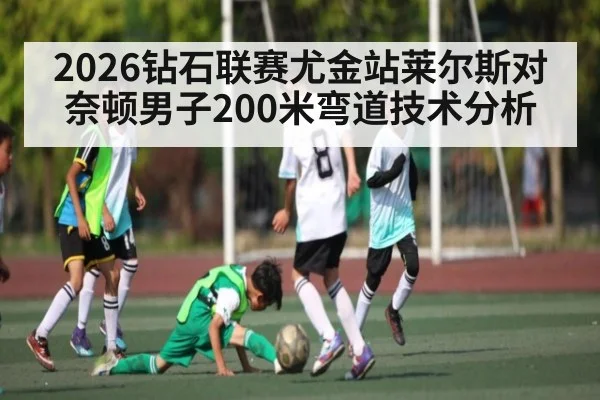 2026钻石联赛尤金站莱尔斯对奈顿男子200米弯道技术分析