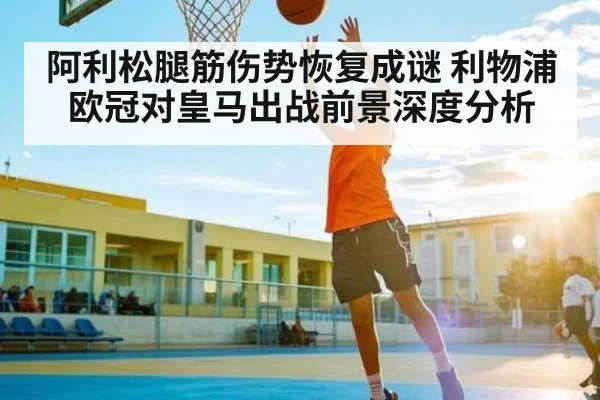 阿利松腿筋伤势恢复成谜 利物浦欧冠对皇马出战前景深度分析