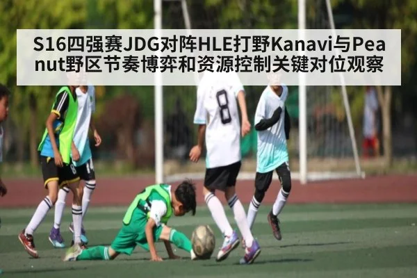 S16四强赛JDG对阵HLE打野Kanavi与Peanut野区节奏博弈和资源控制关键对位观察